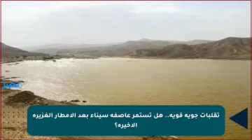 تقلبات جوية قوية.. هل تستمر عاصفة سيناء بعد الأمطار الغزيرة الأخيرة؟